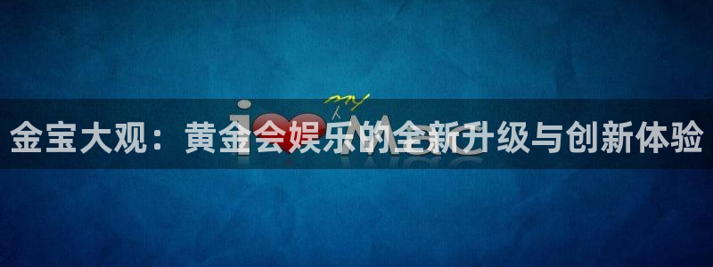 彩名堂免费计划官网5.0版下载链接：金宝大观：黄金会娱乐的全新升级与创新体验