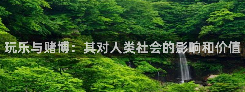 彩名堂老版本：玩乐与赌博：其对人类社会的影响和价值