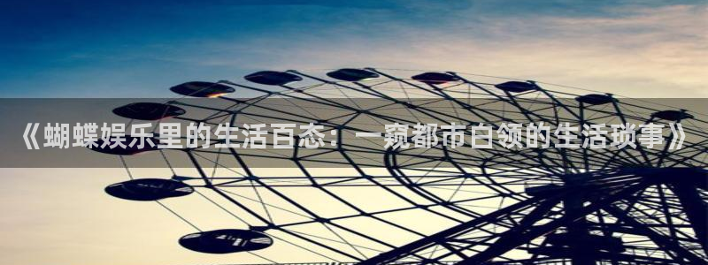彩名堂官网免费下载：《蝴蝶娱乐里的生活百态：一窥都市白领的生活琐事》