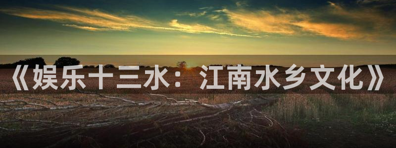 彩名堂官网下载：《娱乐十三水：江南水乡文化》