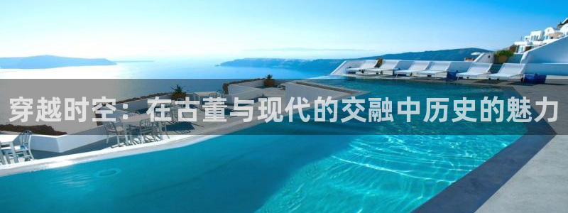 彩名堂计划怎么打不开了：穿越时空：在古董与现代的交融中历史的魅力